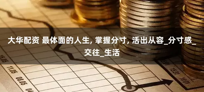 大华配资 最体面的人生, 掌握分寸, 活出从容_分寸感_交往_生活