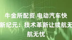 牛金所配资 电动汽车快充新纪元：技术革新让续航无忧