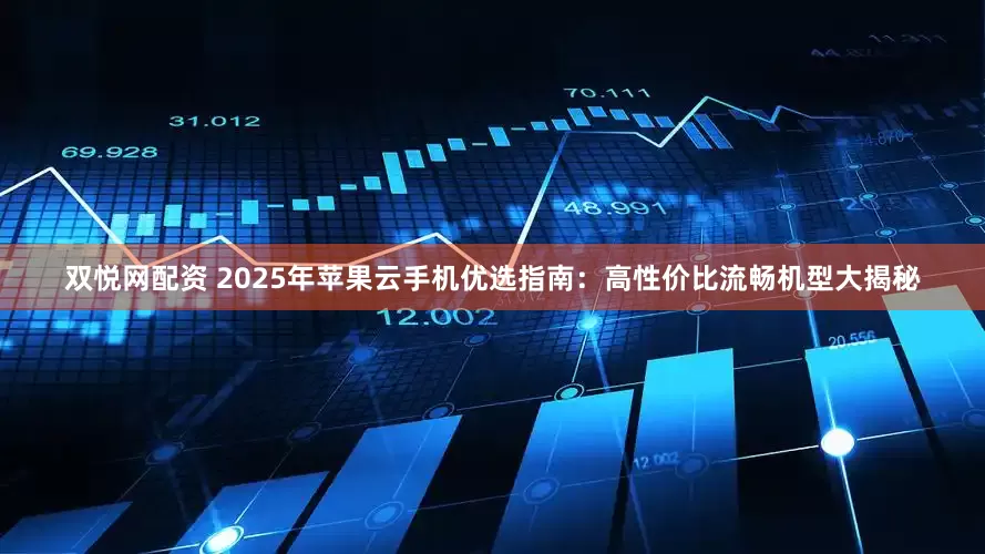 双悦网配资 2025年苹果云手机优选指南：高性价比流畅机型大揭秘