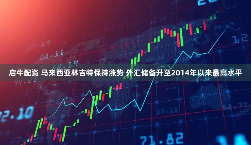 启牛配资 马来西亚林吉特保持涨势 外汇储备升至2014年以来最高水平