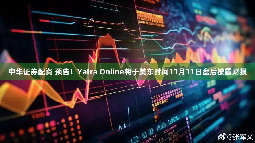 中华证券配资 预告！Yatra Online将于美东时间11月11日盘后披露财报