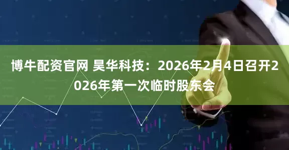博牛配资官网 昊华科技：2026年2月4日召开2026年第一次临时股东会