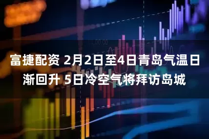 富捷配资 2月2日至4日青岛气温日渐回升 5日冷空气将拜访岛城